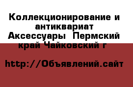 Коллекционирование и антиквариат Аксессуары. Пермский край,Чайковский г.